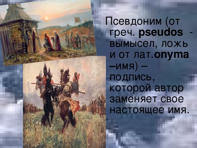 Псевдоним (от греч.  pseudos - вымысел, ложь и от лат. on у ma – имя) – подпись, которой автор заменяет свое настоящее имя.