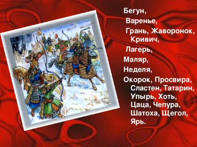 Бегун,  Варенье,  Грань, Жаворонок, Кривич,  Лагерь, Маляр, Неделя, Окорок, Просвира, Сластен, Татарин, Упырь, Хоть, Цаца, Чепура, Шатоха, Щегол, Ярь.