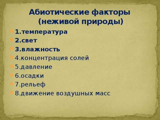 Абиотические факторы  (неживой природы) 1.температура 2.свет 3.влажность 4.концентрация солей 5.давление 6.осадки 7.рельеф 8.движение воздушных масс 