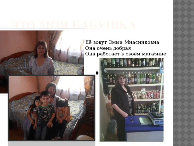Это моя бабушка Её зовут Эмма Миасниковна Она очень добрая Она работает в своём магазине 