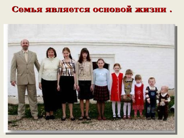 Семья является основой жизни . 