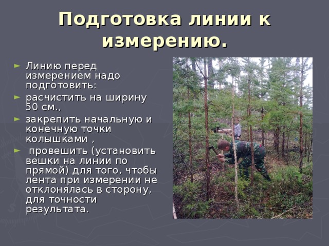Подготовка линии к измерению. Линию перед измерением надо подготовить: расчистить на ширину 50 см., закрепить начальную и конечную точки колышками ,  провешить (установить вешки на линии по прямой) для того, чтобы лента при измерении не отклонялась в сторону, для точности результата. 