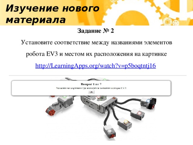 Изучение нового материала Задание № 2 Установите соответствие между названиями элементов  робота EV3 и местом их расположения на картинке http://LearningApps.org/watch?v=p5boqtntj16