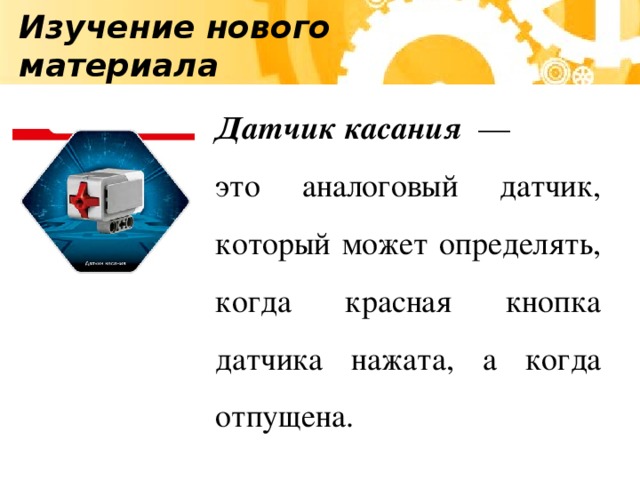 Изучение нового материала Датчик касания — это аналоговый датчик, который может определять, когда красная кнопка датчика нажата, а когда отпущена.