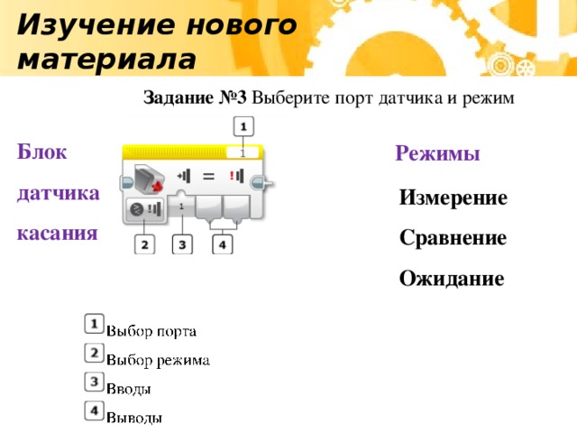 Изучение нового материала Задание №3 Выберите порт датчика и режим Блок датчика касания Режимы Измерение Сравнение Ожидание