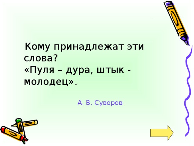 Кому принадлежат эти слова?  «Пуля – дура, штык - молодец». А. В. Суворов