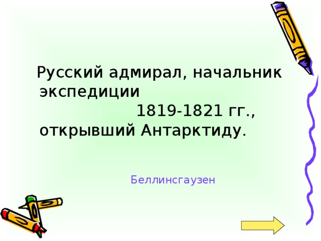 Русский адмирал, начальник экспедиции  1819-1821 гг., открывший Антарктиду. Беллинсгаузен