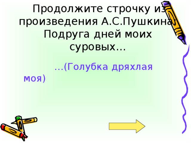 Продолжите строчку из произведения А.С.Пушкина:  Подруга дней моих суровых… … (Голубка дряхлая моя)