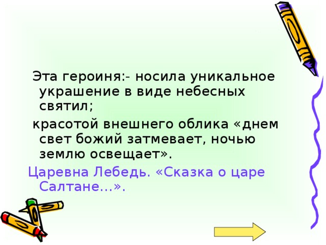Эта героиня:- носила уникальное украшение в виде небесных святил;  красотой внешнего облика «днем свет божий затмевает, ночью землю освещает». Царевна Лебедь. «Сказка о царе Салтане…».