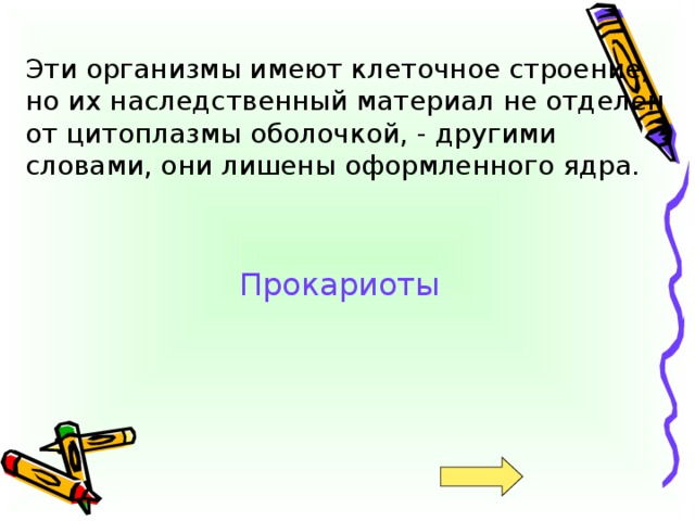 Эти организмы имеют клеточное строение, но их наследственный материал не отделен от цитоплазмы оболочкой, - другими словами, они лишены оформленного ядра. Прокариоты