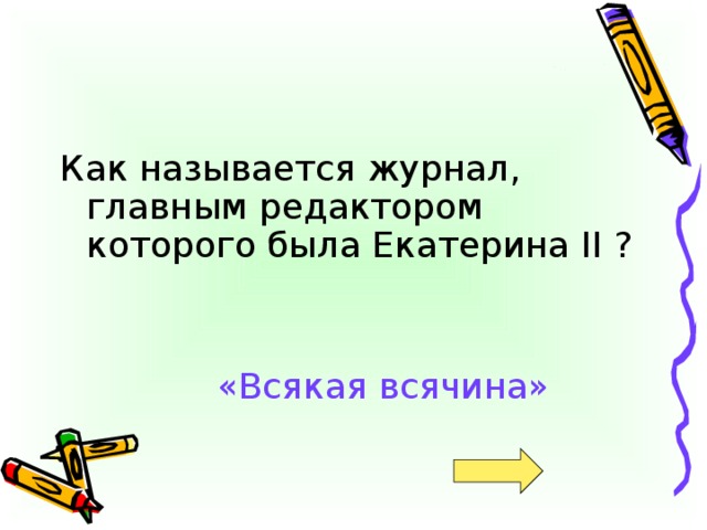 Как называется журнал, главным редактором которого была Екатерина II ?  «Всякая всячина»