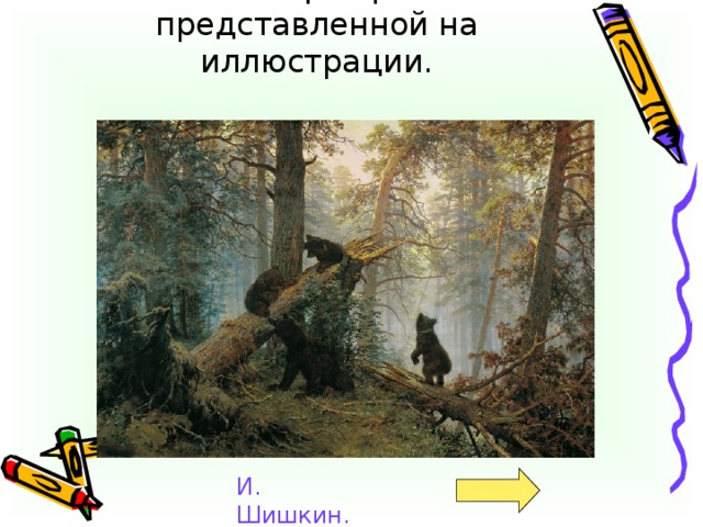 Кто автор картины представленной на иллюстрации.   И. Шишкин.