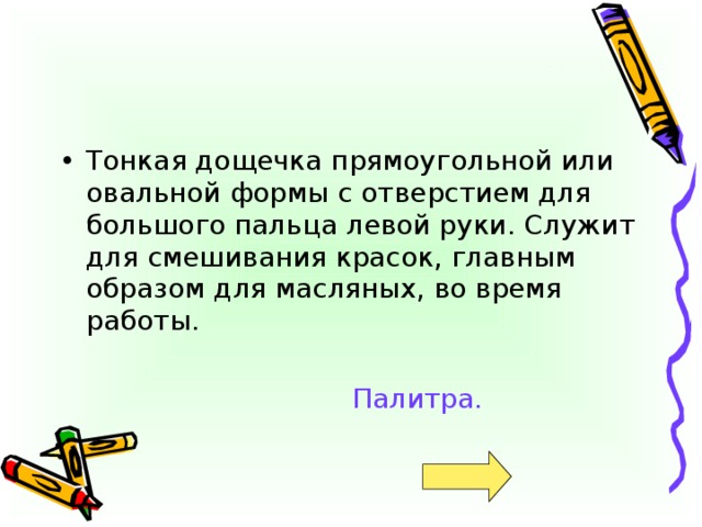 Тонкая дощечка прямоугольной или овальной формы с отверстием для большого пальца левой руки. Служит для смешивания красок, главным образом для масляных, во время работы.