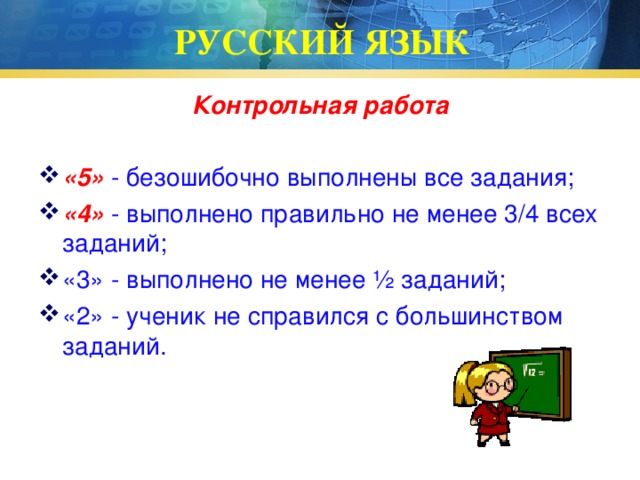 РУССКИЙ ЯЗЫК Контрольная работа  «5» - безошибочно выполнены все задания; «4» - выполнено правильно не менее 3/4 всех заданий; «3» - выполнено не менее ½ заданий; «2» - ученик не справился с большинством заданий. 