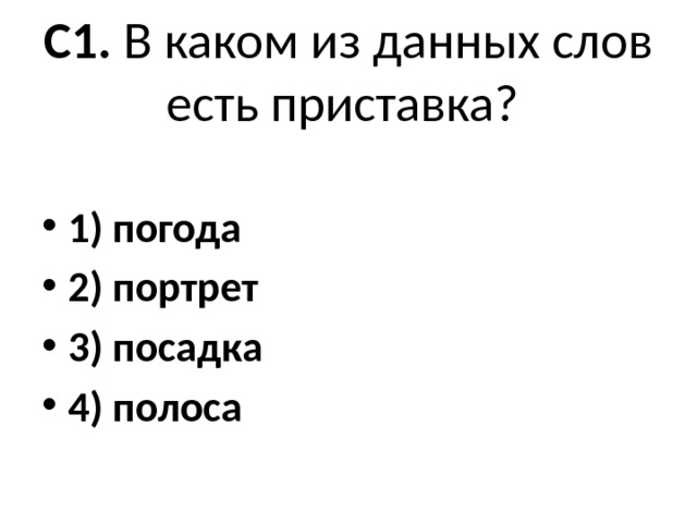 С1. В каком из данных слов есть приставка?   1) погода 2) портрет 3) посадка 4) полоса 