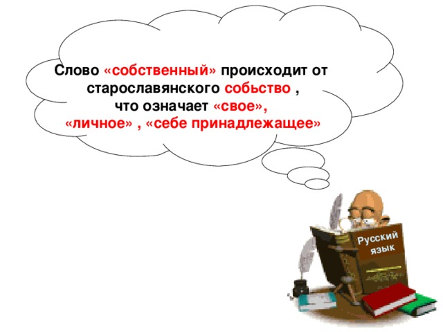Русский  язык  Слово «собственный» происходит от старославянского собьство , что означает «свое», «личное» , «себе принадлежащее» 