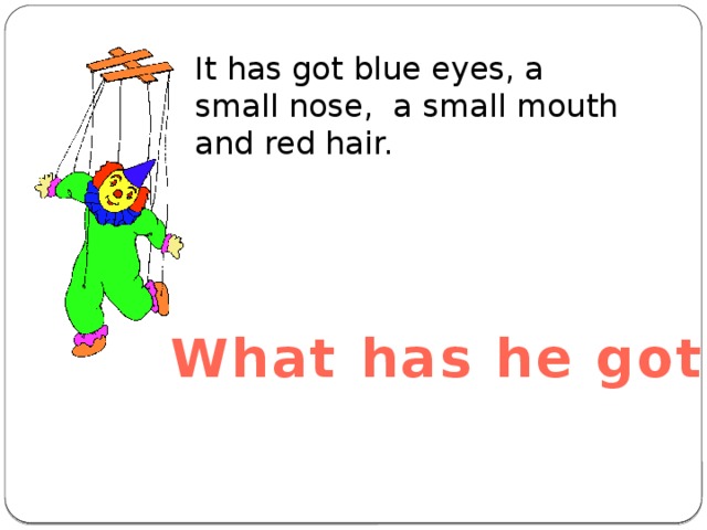 It has got blue eyes, a small nose, a small mouth and red hair. What has he got? 