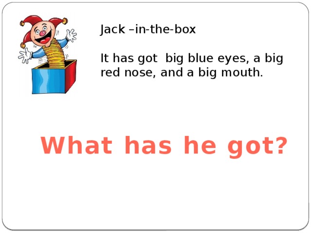Jack –in-the-box It has got big blue eyes, a big red nose, and a big mouth. What has he got? 