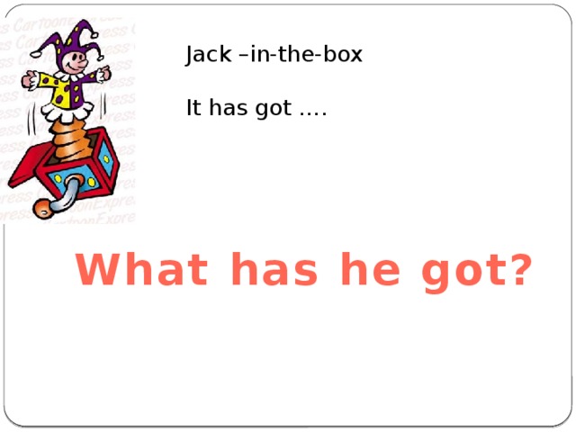 Jack –in-the-box It has got …. What has he got? 