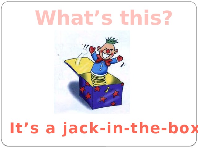 What’s this? It’s a jack-in-the-box 