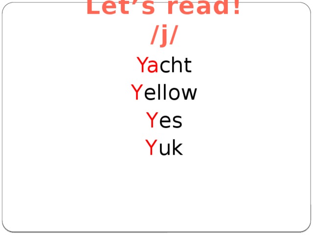 Let’s read!  /j/ Ya cht Y ellow Y es Y uk 