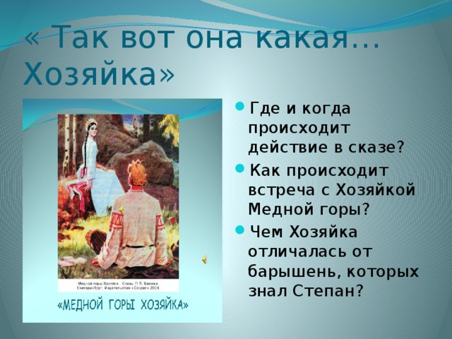 « Так вот она какая…Хозяйка» Где и когда происходит действие в сказе? Как происходит встреча с Хозяйкой Медной горы? Чем Хозяйка отличалась от барышень, которых знал Степан? 
