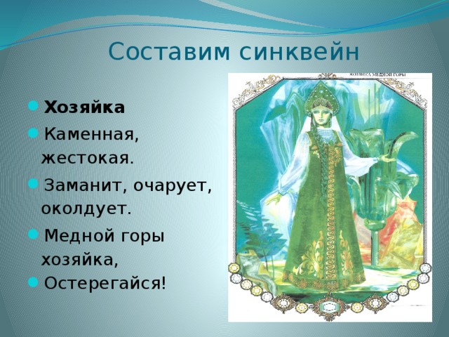  Составим синквейн Хозяйка Каменная, жестокая. Заманит, очарует, околдует. Медной горы хозяйка, Остерегайся! 