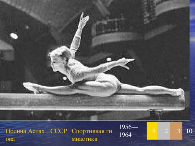 Полина Астахова СССР Спортивная гимнастика 1956—1964 5 2 3 10 