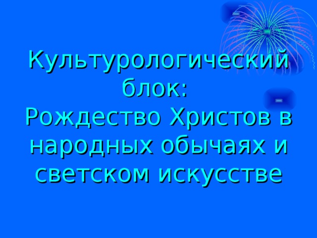 Культурологический блок:  Рождество Христов в народных обычаях и светском искусстве