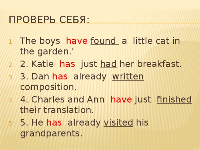 Проверь себя: The boys have found a little cat in the garden.’ 2. Katie has just had her breakfast. 3. Dan has already written composition. 4. Charles and Ann have just finished their translation. 5. He has already visited his grandparents. 