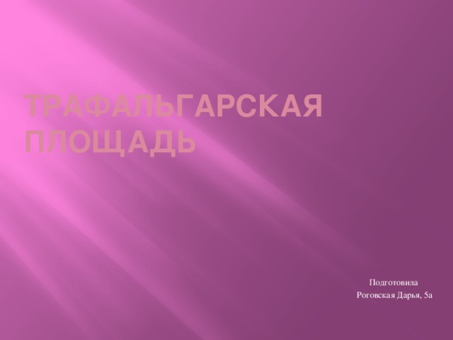 Трафальгарская площадь Подготовила Роговская Дарья, 5а 