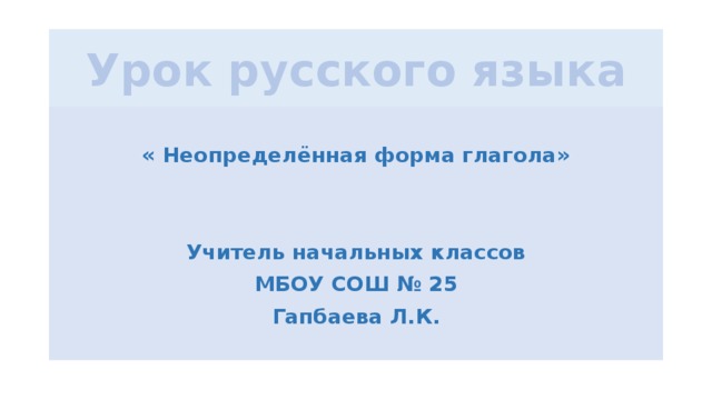 Урок русского языка  « Неопределëнная форма глагола»   Учитель начальных классов МБОУ СОШ № 25 Гапбаева Л.К.