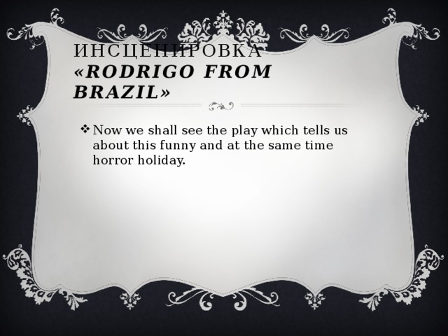 Инсценировка «Rodrigo from Brazil»  Now we shall see the play which tells us about this funny and at the same time horror holiday. 