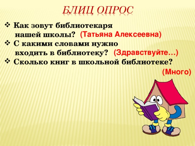 Как зовут библиотекаря  нашей школы? С какими словами нужно  входить в библиотеку? Сколько книг в школьной библиотеке? (Татьяна Алексеевна)  (Здравствуйте…)  (Много)  