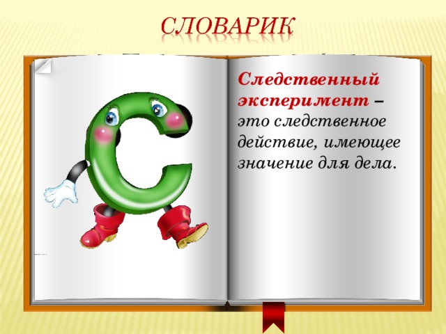 Следственный эксперимент – это следственное действие, имеющее значение для дела. 