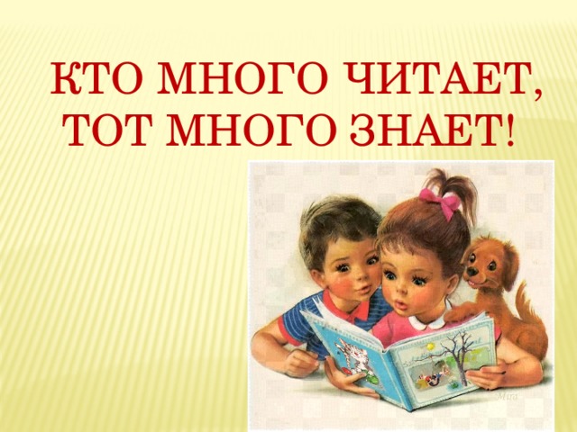 КТО МНОГО ЧИТАЕТ,  ТОТ МНОГО ЗНАЕТ! 