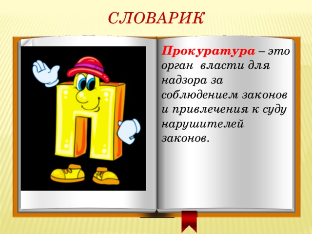 СЛОВАРИК Прокуратура – это орган власти для надзора за соблюдением законов и привлечения к суду нарушителей законов. 