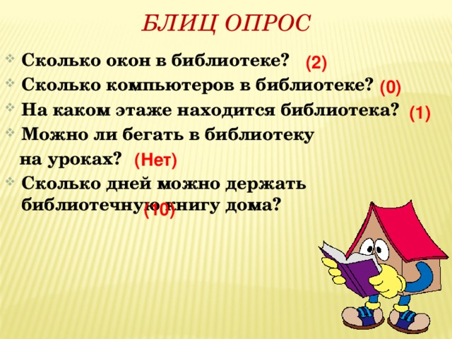   Сколько окон в библиотеке? Сколько компьютеров в библиотеке? На каком этаже находится библиотека? Можно ли бегать в библиотеку  на уроках? Сколько дней можно держать библиотечную книгу дома? БЛИЦ  ОПРОС (2) (0) (1) (Нет) (10) 