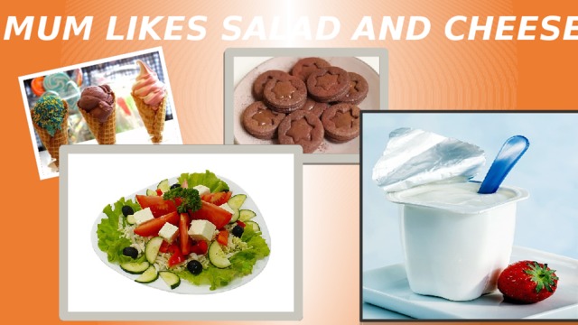 MUM LIKES SALAD AND CHEESE. 
