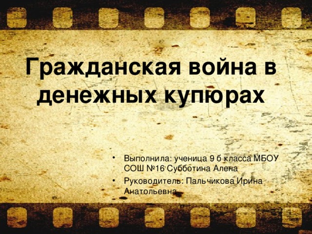 Гражданская война в денежных купюрах Выполнила: ученица 9 б класса МБОУ СОШ №16 Субботина Алена Руководитель: Пальчикова Ирина Анатольевна  