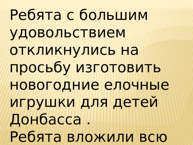 Ребята с большим удовольствием откликнулись на просьбу изготовить новогодние елочные игрушки для детей Донбасса . Ребята вложили всю свою любовь в каждую игрушку. 