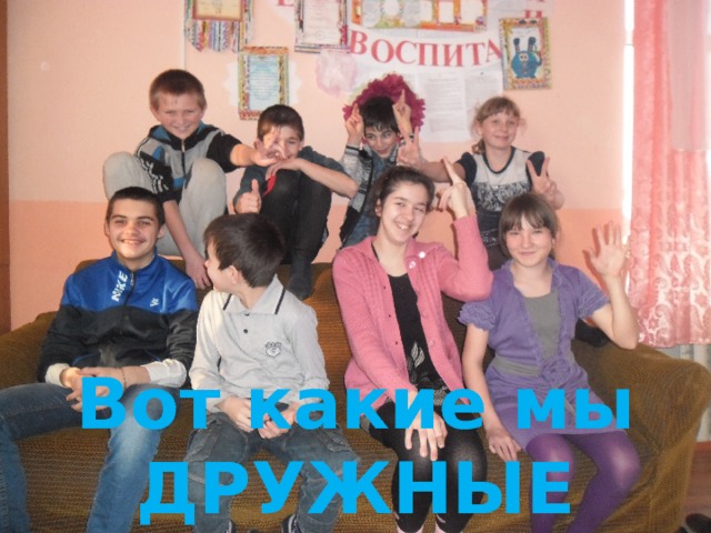 Вот какие мы ДРУЖНЫЕ РЕБЯТА 