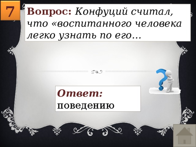 7 Вопрос: Конфуций считал, что «воспитанного человека легко узнать по его… Ответ: поведению 