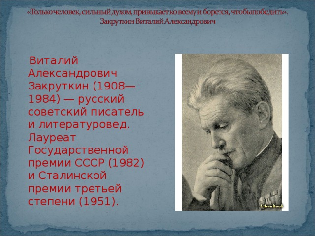 Виталий Александрович Закруткин (1908—1984) — русский советский писатель и литературовед. Лауреат Государственной премии СССР (1982) и Сталинской премии третьей степени (1951). 