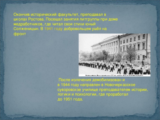 Окончив исторический факультет, преподавал в школах Ростова. Посещал занятия литгруппы при доме медработников, где читал свои стихи юный Солженицын. В  1941 году  добровольцем ушёл на фронт   После излечения демобилизован и в 1944 году направлен в Новочеркасское суворовское училище преподавателем истории, логики и психологии, где проработал до 1951 года. 