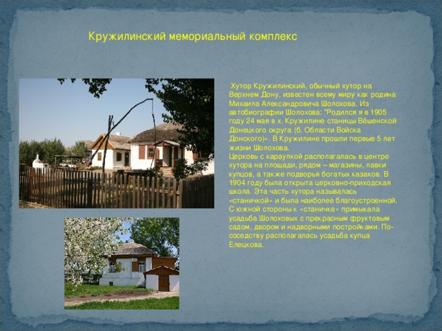  Кружилинский мемориальный комплекс  Хутор Кружилинский, обычный хутор на Верхнем Дону, известен всему миру как родина Михаила Александровича Шолохова. Из автобиографии Шолохова: 