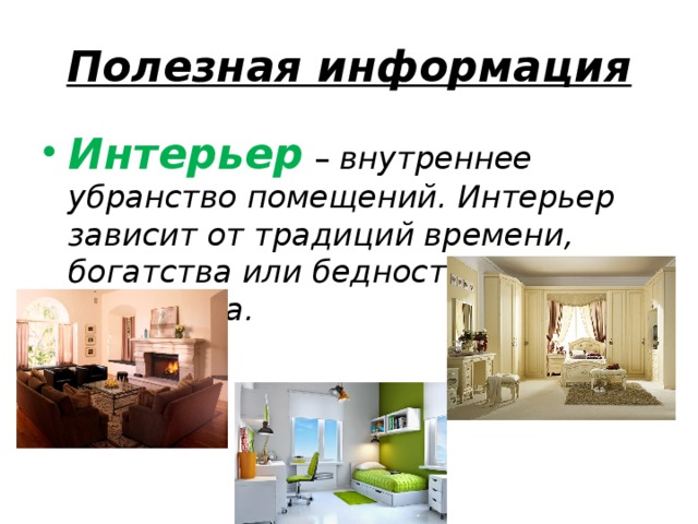Полезная информация Интерьер – внутреннее убранство помещений. Интерьер зависит от традиций времени, богатства или бедности владельца. 