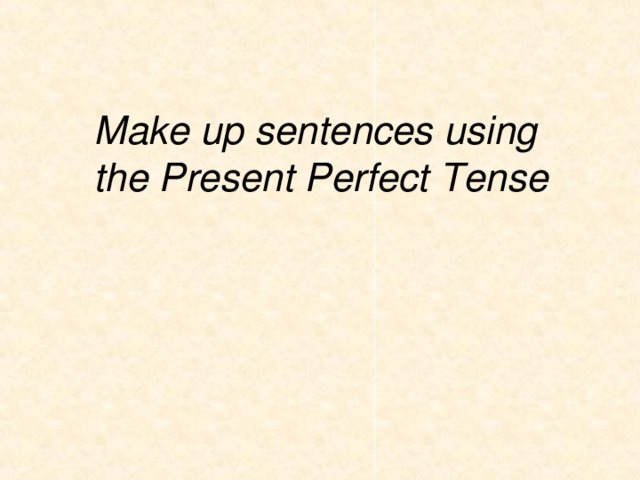 Make up sentences using  the Present Perfect Tense 