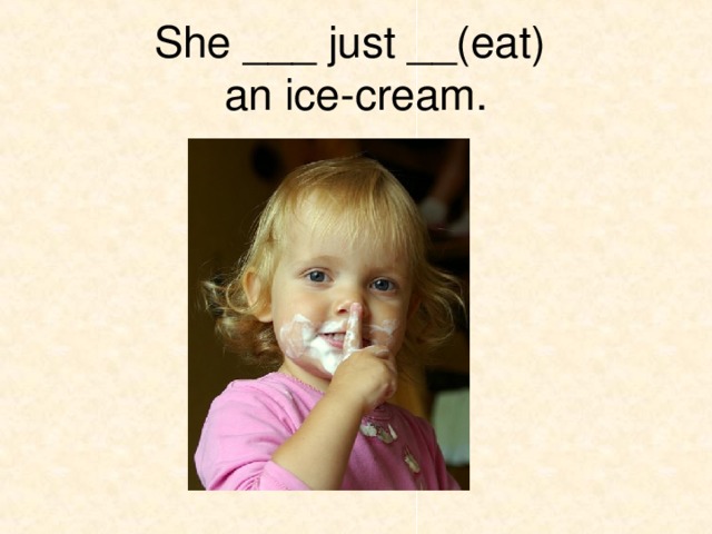 She ___ just __(eat)  an ice-cream. 