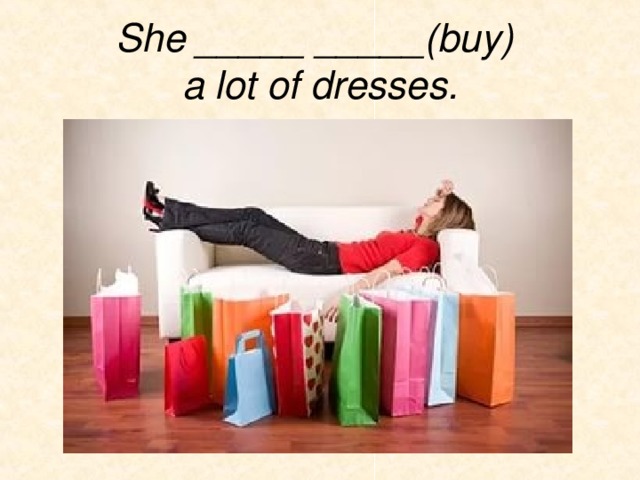 She _____ _____(buy)  a lot of dresses. 